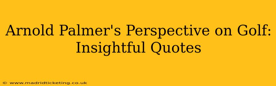 Arnold Palmer's Perspective on Golf: Insightful Quotes