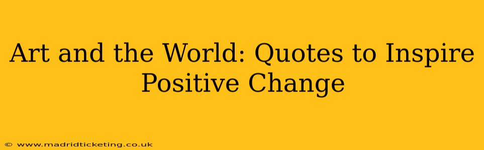 Art and the World: Quotes to Inspire Positive Change