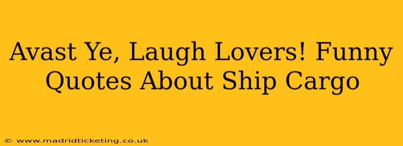 Avast Ye, Laugh Lovers! Funny Quotes About Ship Cargo