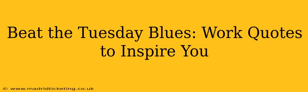 Beat the Tuesday Blues: Work Quotes to Inspire You