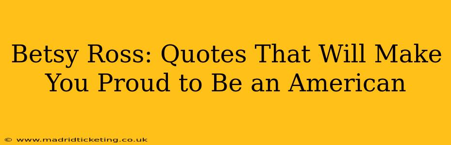 Betsy Ross: Quotes That Will Make You Proud to Be an American