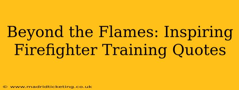 Beyond the Flames: Inspiring Firefighter Training Quotes