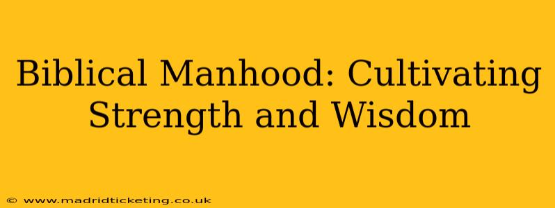 Biblical Manhood: Cultivating Strength and Wisdom