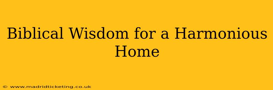 Biblical Wisdom for a Harmonious Home