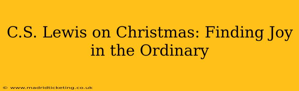 C.S. Lewis on Christmas: Finding Joy in the Ordinary