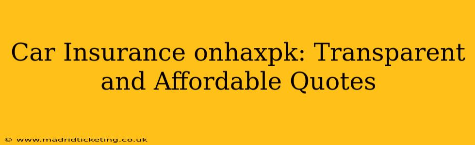 Car Insurance onhaxpk: Transparent and Affordable Quotes