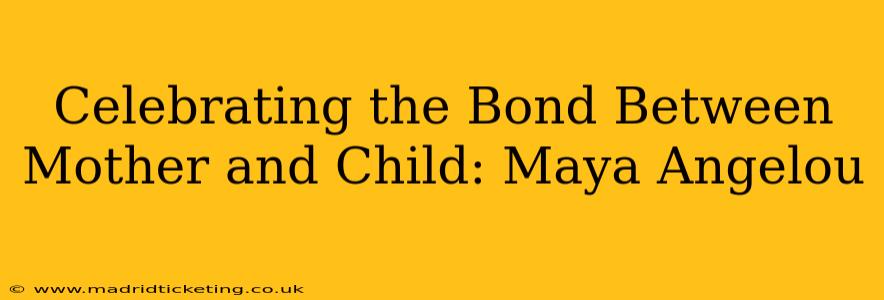 Celebrating the Bond Between Mother and Child: Maya Angelou