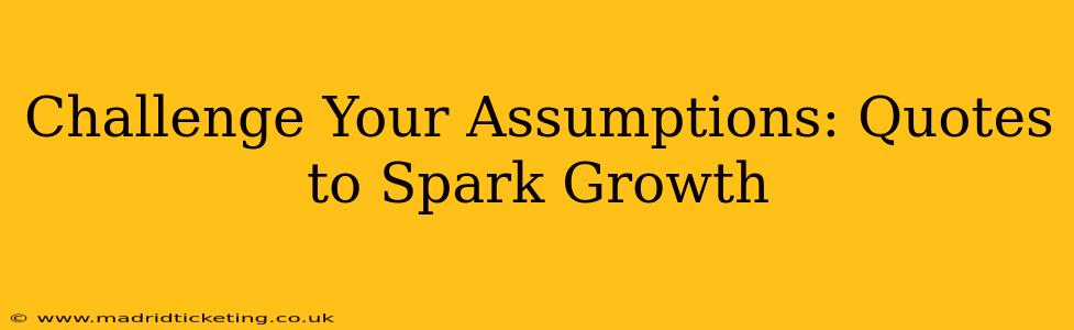 Challenge Your Assumptions: Quotes to Spark Growth