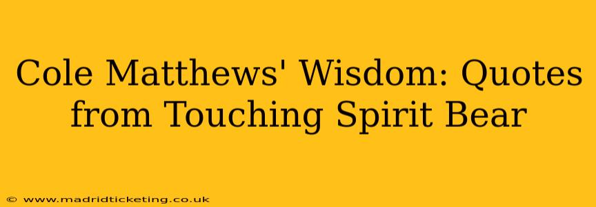 Cole Matthews' Wisdom: Quotes from Touching Spirit Bear