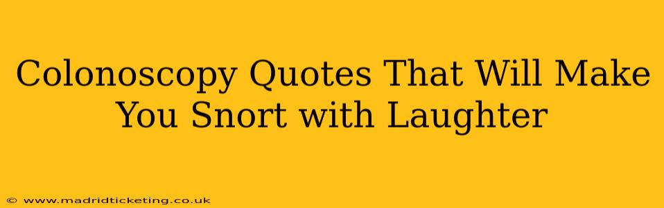 Colonoscopy Quotes That Will Make You Snort with Laughter