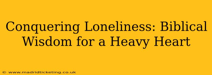 Conquering Loneliness: Biblical Wisdom for a Heavy Heart