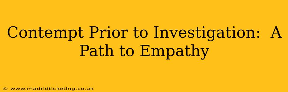 Contempt Prior to Investigation:  A Path to Empathy