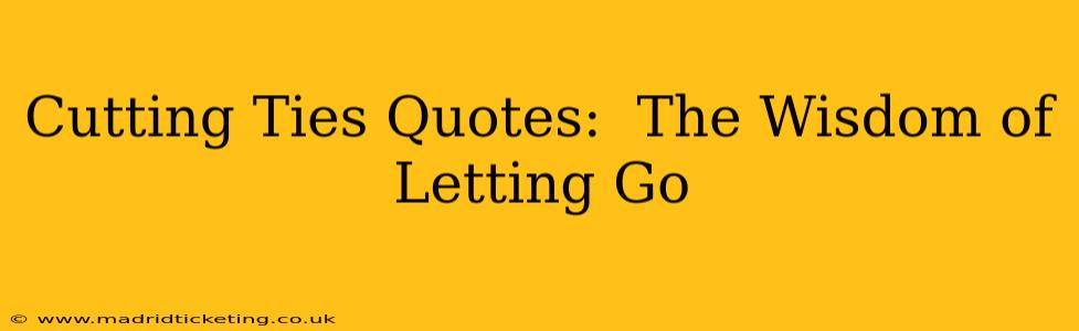 Cutting Ties Quotes:  The Wisdom of Letting Go