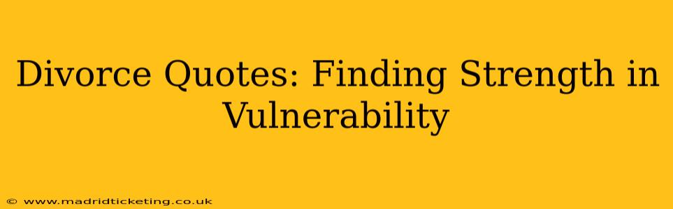 Divorce Quotes: Finding Strength in Vulnerability