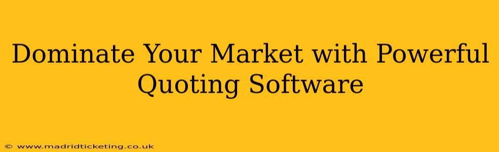 Dominate Your Market with Powerful Quoting Software
