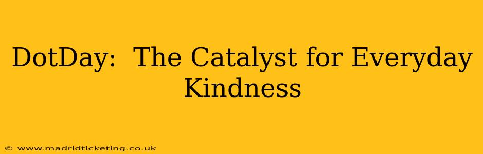 DotDay:  The Catalyst for Everyday Kindness