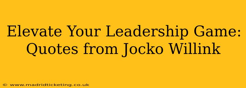 Elevate Your Leadership Game: Quotes from Jocko Willink
