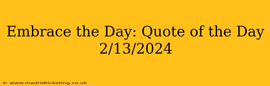 Embrace the Day: Quote of the Day 2/13/2024