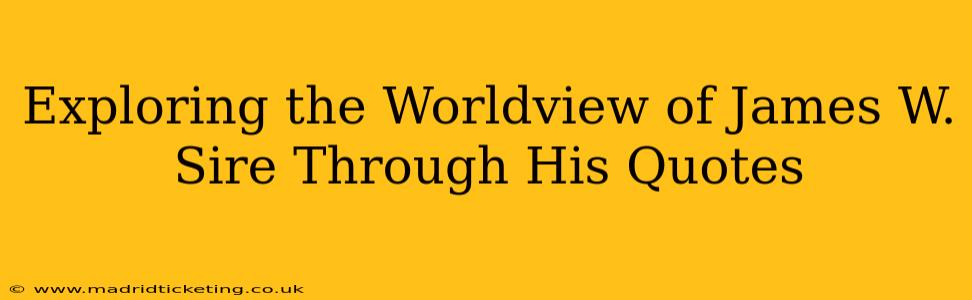 Exploring the Worldview of James W. Sire Through His Quotes