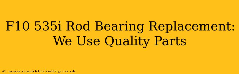 F10 535i Rod Bearing Replacement: We Use Quality Parts