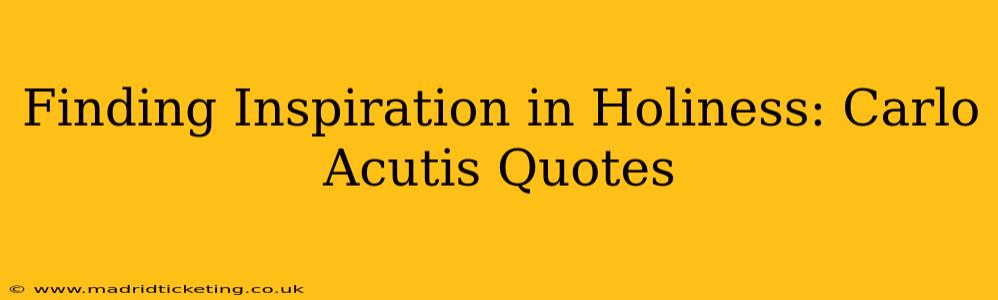 Finding Inspiration in Holiness: Carlo Acutis Quotes