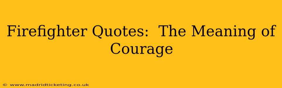 Firefighter Quotes:  The Meaning of Courage