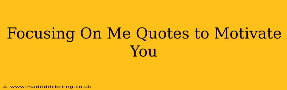Focusing On Me Quotes to Motivate You