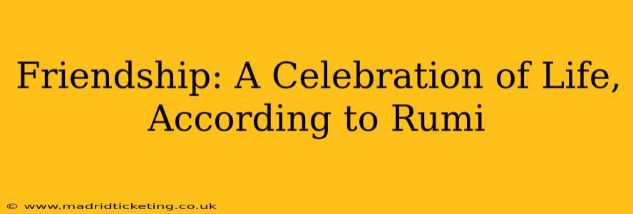 Friendship: A Celebration of Life, According to Rumi