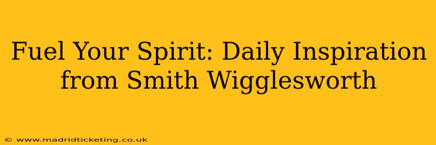 Fuel Your Spirit: Daily Inspiration from Smith Wigglesworth