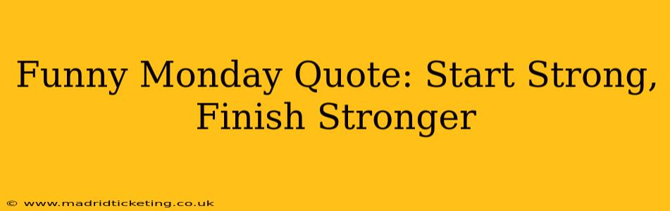 Funny Monday Quote: Start Strong, Finish Stronger