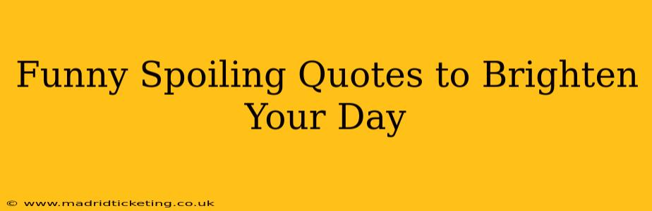 Funny Spoiling Quotes to Brighten Your Day