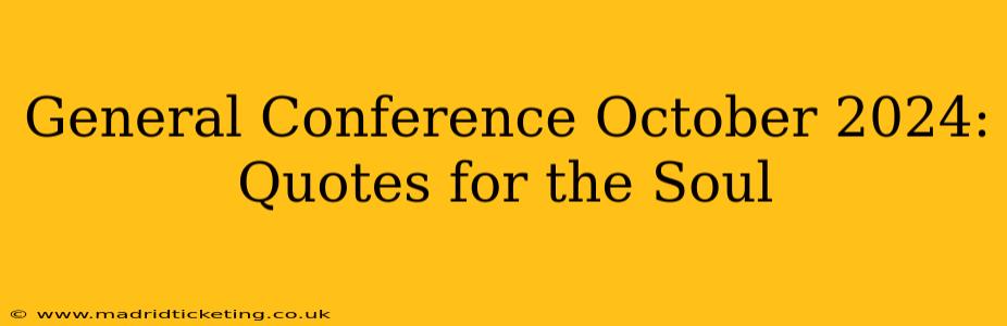 General Conference October 2024: Quotes for the Soul