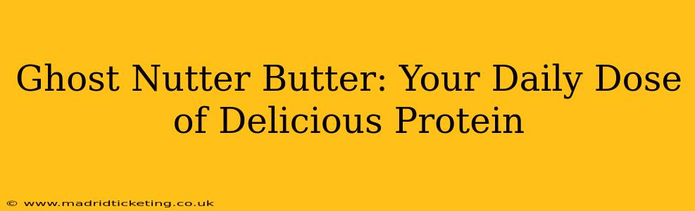 Ghost Nutter Butter: Your Daily Dose of Delicious Protein