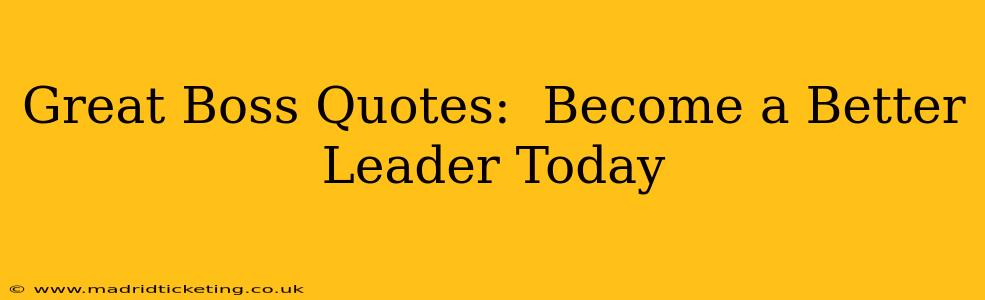 Great Boss Quotes:  Become a Better Leader Today