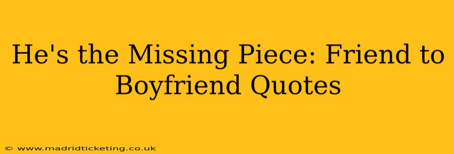 He's the Missing Piece: Friend to Boyfriend Quotes