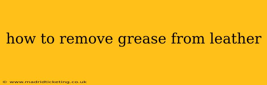 how to remove grease from leather