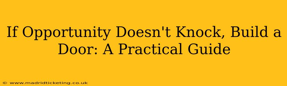 If Opportunity Doesn't Knock, Build a Door: A Practical Guide