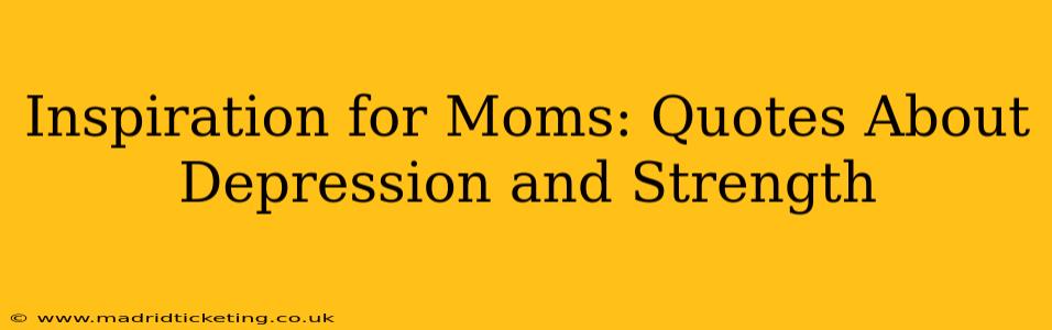 Inspiration for Moms: Quotes About Depression and Strength
