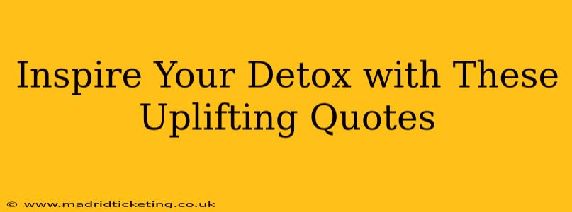 Inspire Your Detox with These Uplifting Quotes