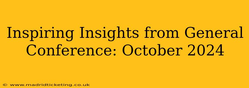 Inspiring Insights from General Conference: October 2024