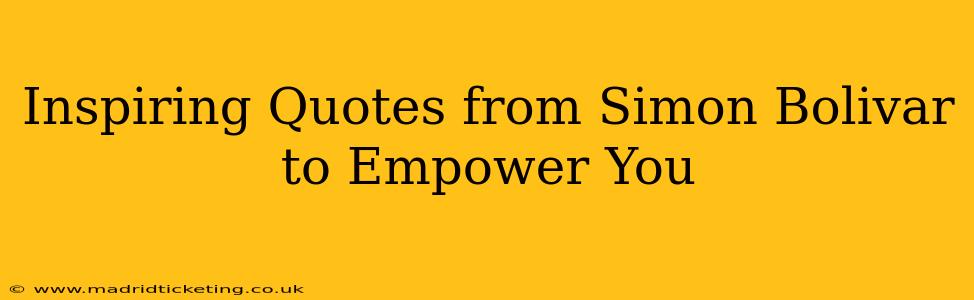 Inspiring Quotes from Simon Bolivar to Empower You