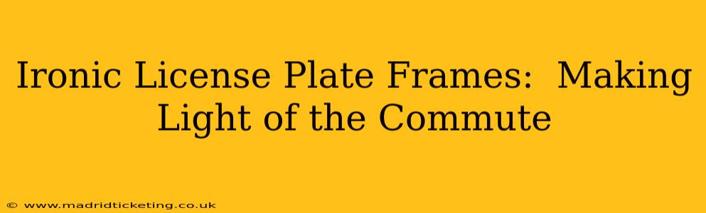 Ironic License Plate Frames:  Making Light of the Commute