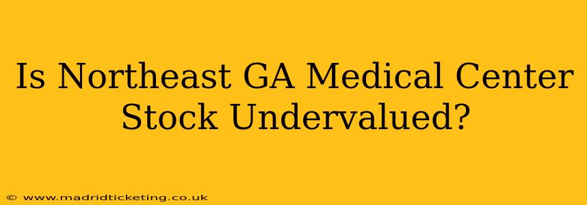 Is Northeast GA Medical Center Stock Undervalued?