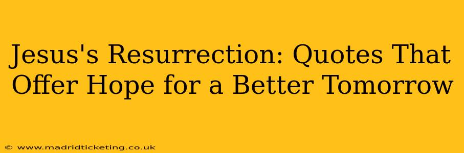 Jesus's Resurrection: Quotes That Offer Hope for a Better Tomorrow