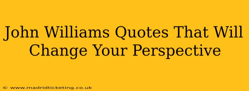 John Williams Quotes That Will Change Your Perspective