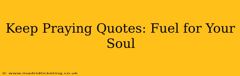 Keep Praying Quotes: Fuel for Your Soul