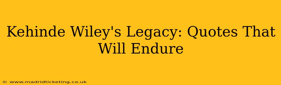 Kehinde Wiley's Legacy: Quotes That Will Endure