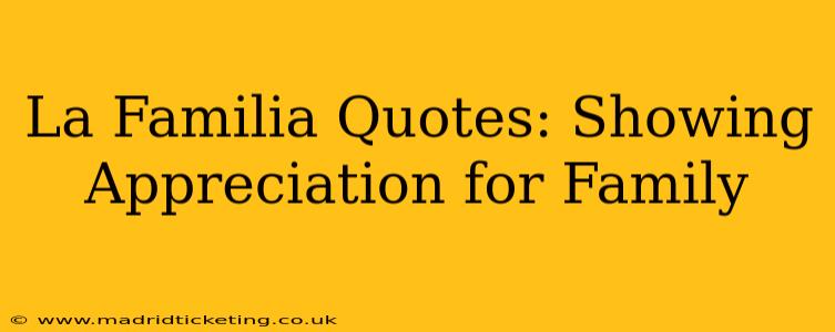 La Familia Quotes: Showing Appreciation for Family