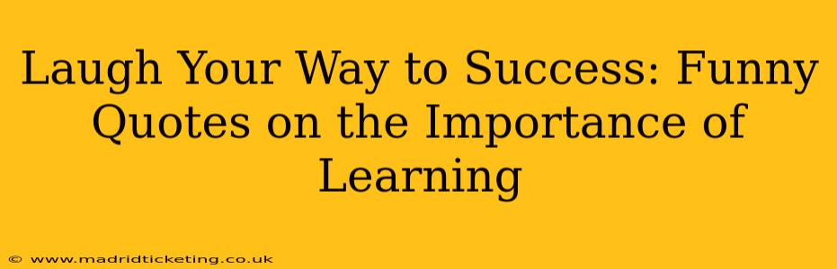 Laugh Your Way to Success: Funny Quotes on the Importance of Learning