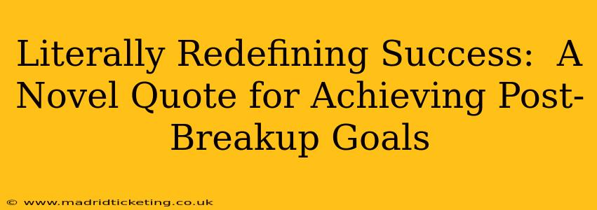Literally Redefining Success:  A Novel Quote for Achieving Post-Breakup Goals
